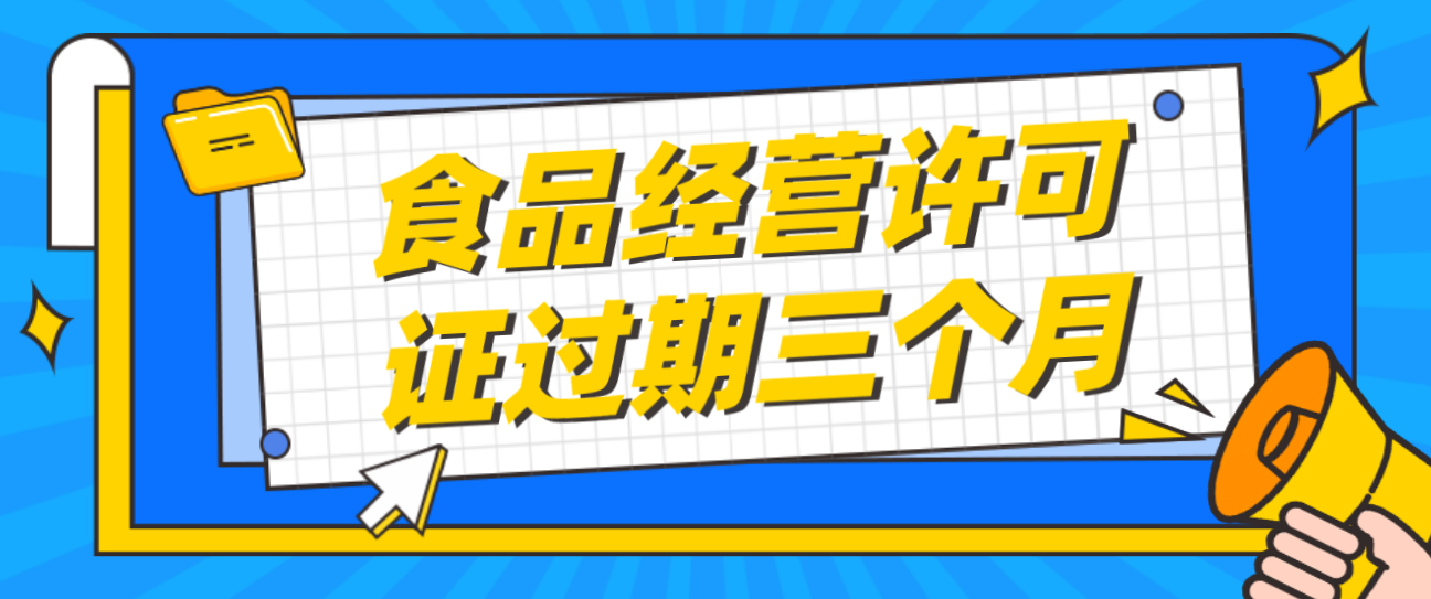 食品经营许可证过期三个月怎么办？能补办吗？